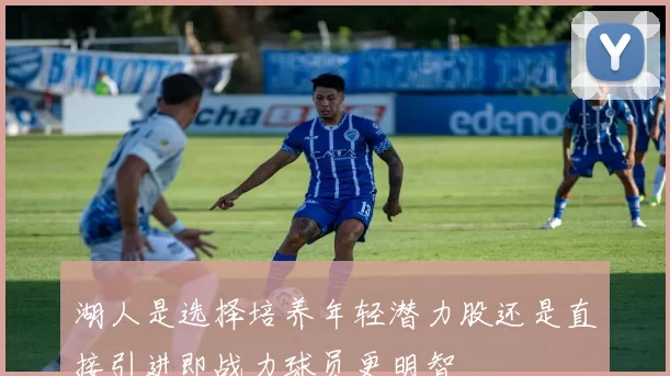 湖人是选择培养年轻潜力股还是直接引进即战力球员更明智