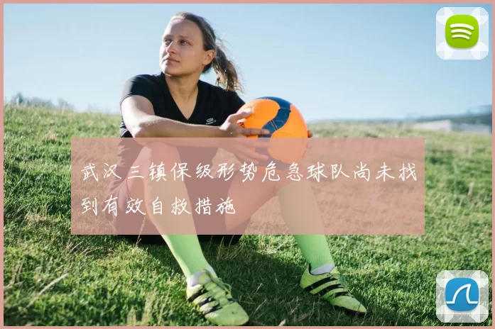 武汉三镇保级形势危急球队尚未找到有效自救措施