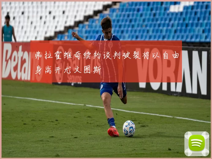 弗拉霍维奇续约谈判破裂将以自由身离开尤文图斯