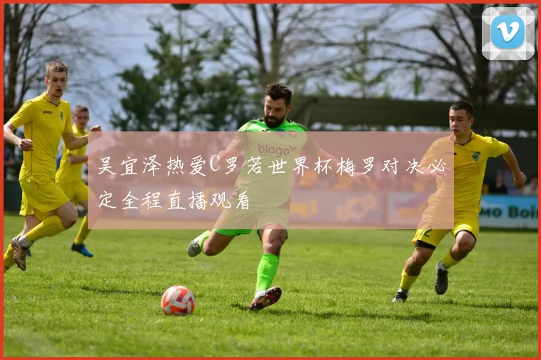吴宜泽热爱C罗若世界杯梅罗对决必定全程直播观看