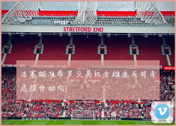 活塞瞄准希罗交易机会雄鹿或将考虑报价动向