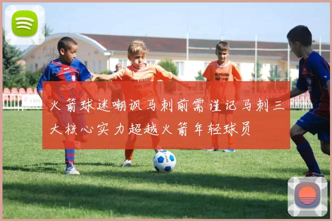 火箭球迷嘲讽马刺前需谨记马刺三大核心实力超越火箭年轻球员