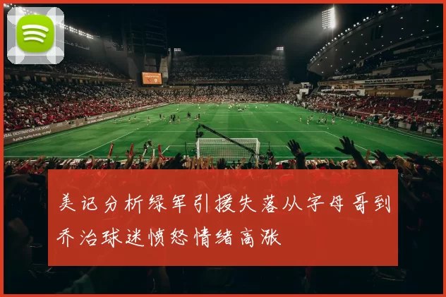 美记分析绿军引援失落从字母哥到乔治球迷愤怒情绪高涨