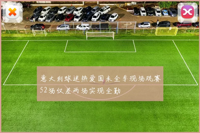 意大利球迷热爱国米全季现场观赛52场仅差两场实现全勤